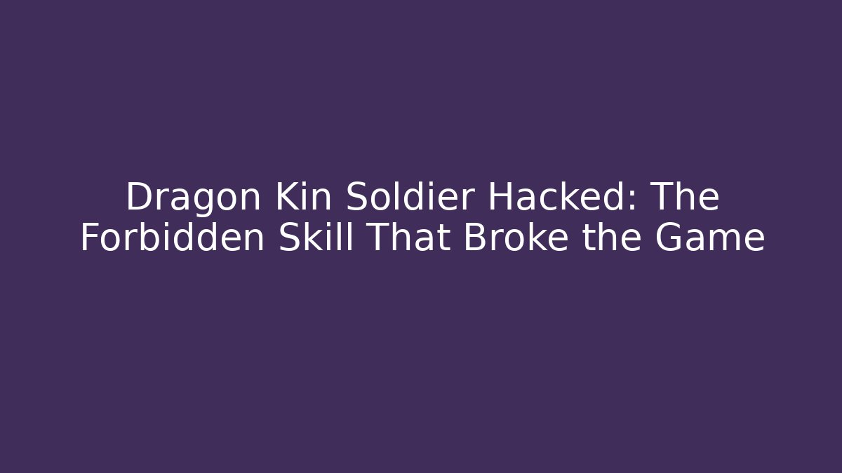 Dragon Kin Soldier Hacked: The Forbidden Skill That Broke the Game
