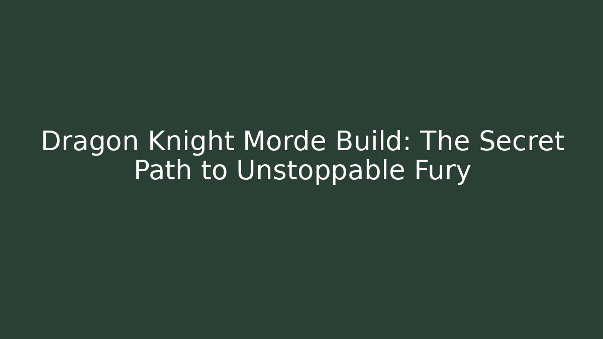 Dragon Knight Morde Build: The Secret Path to Unstoppable Fury