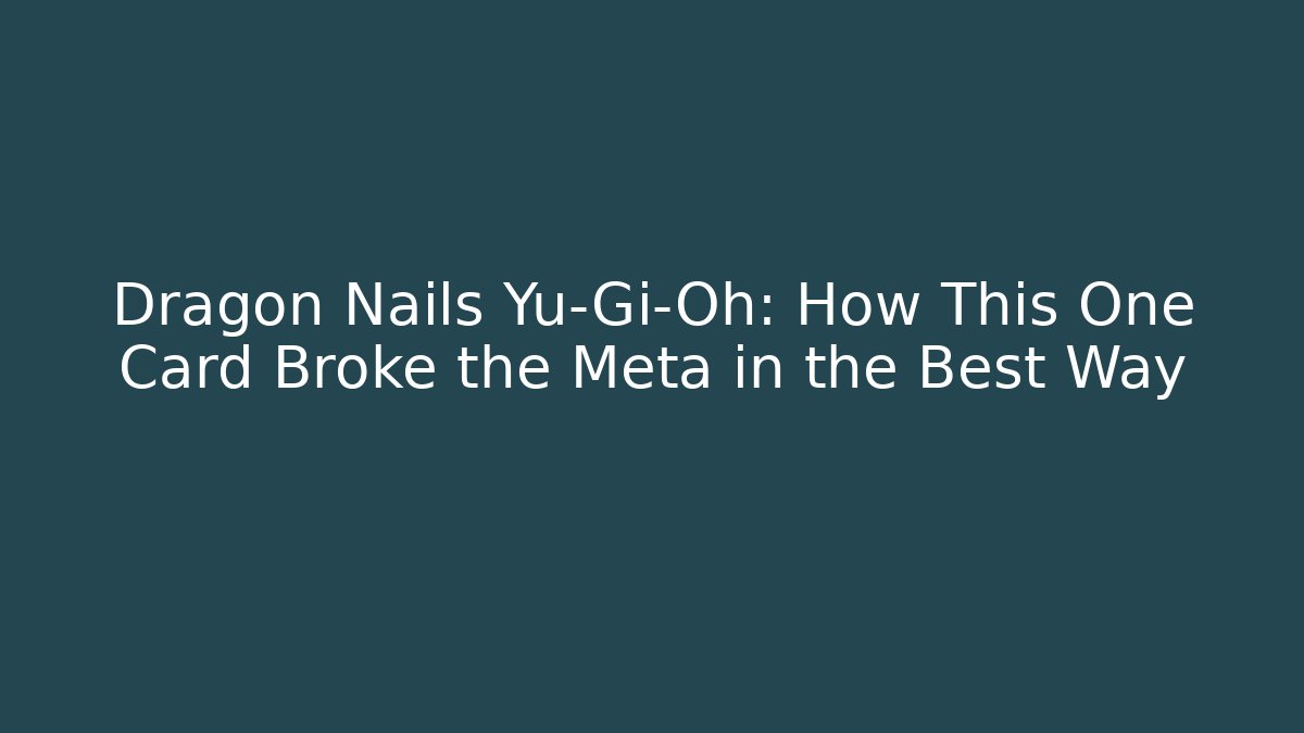 Dragon Nails Yu-Gi-Oh: How This One Card Broke the Meta in the Best Way