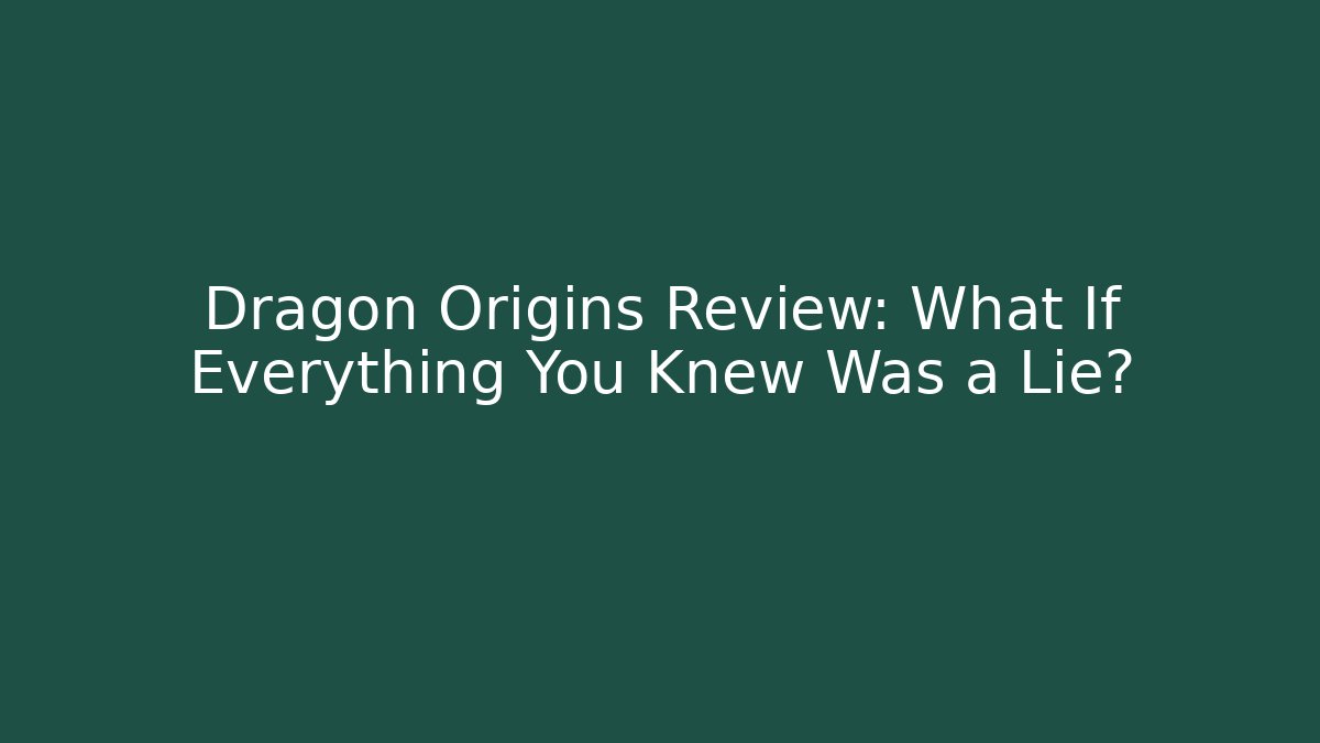 Dragon Origins Review: What If Everything You Knew Was a Lie?