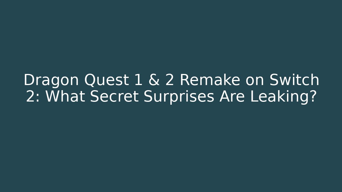 Dragon Quest 1 & 2 Remake on Switch 2: What Secret Surprises Are Leaking?