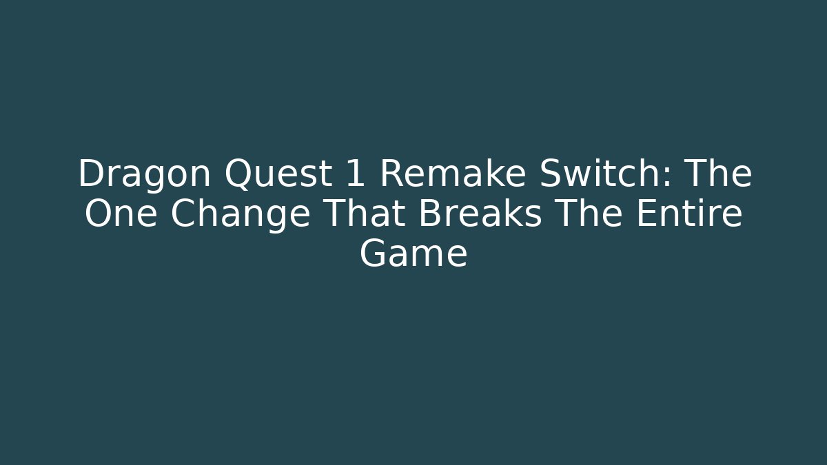 Dragon Quest 1 Remake Switch: The One Change That Breaks The Entire Game