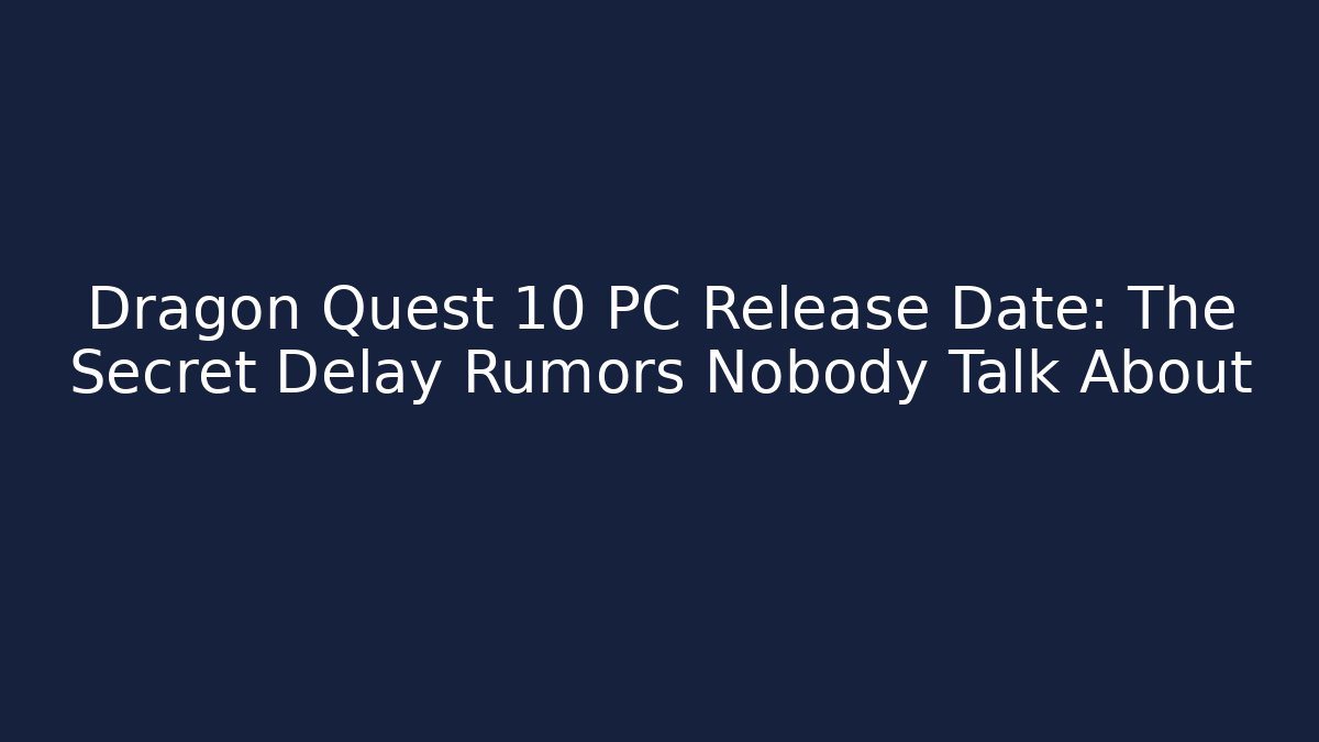 Dragon Quest 10 PC Release Date: The Secret Delay Rumors Nobody Talk About