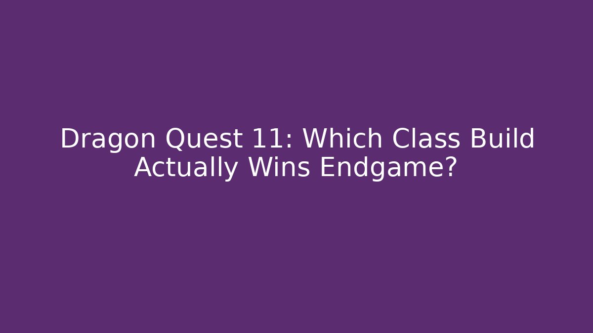Dragon Quest 11: Which Class Build Actually Wins Endgame? - Create More Assets