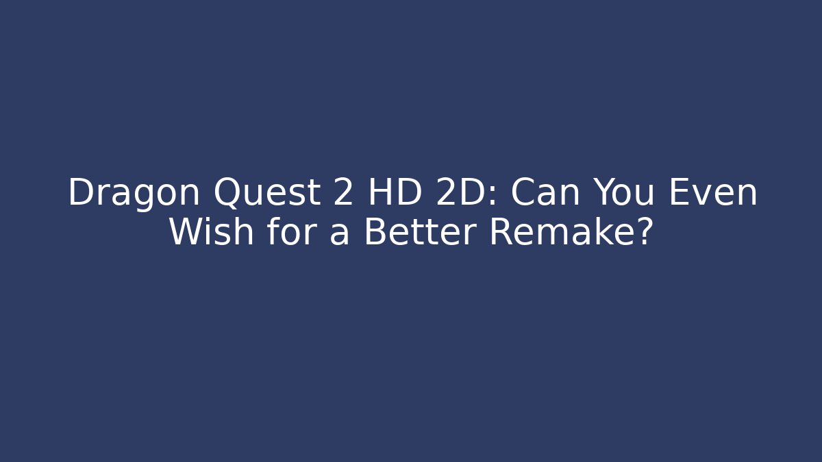 Dragon Quest 2 HD 2D: Can You Even Wish for a Better Remake?