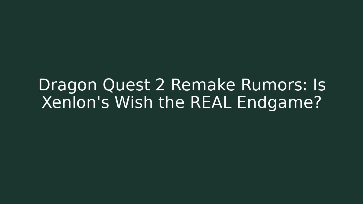 Dragon Quest 2 Remake Rumors: Is Xenlon's Wish the REAL Endgame?