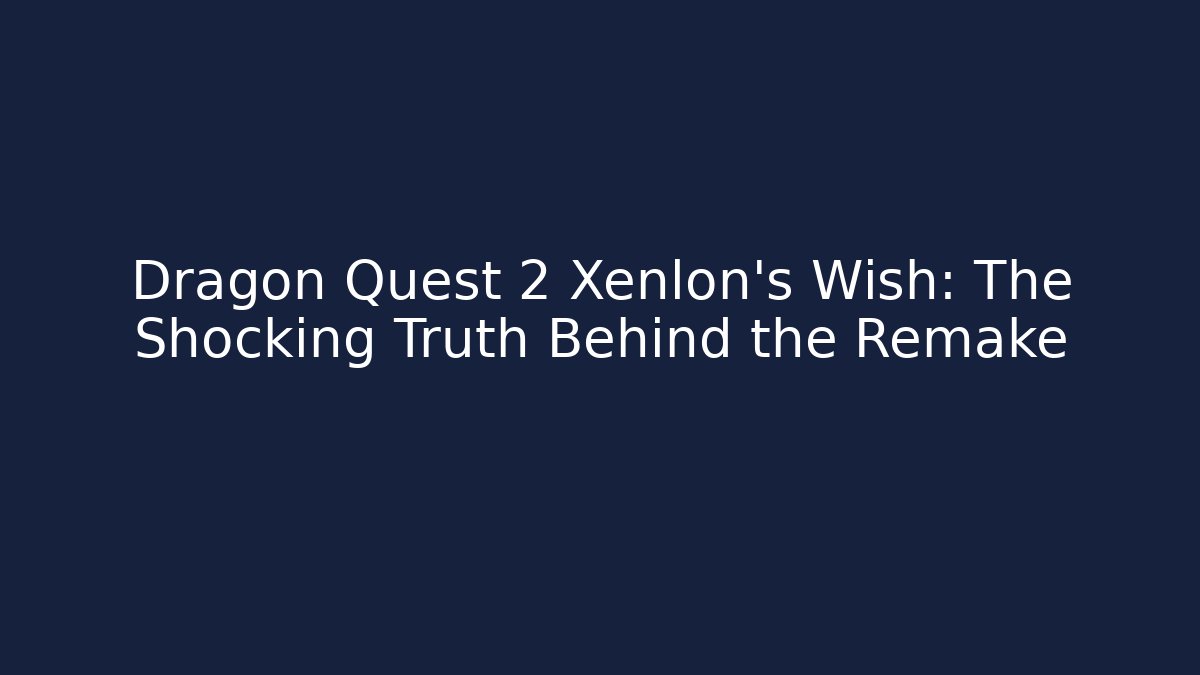 Dragon Quest 2 Xenlon's Wish: The Shocking Truth Behind the Remake