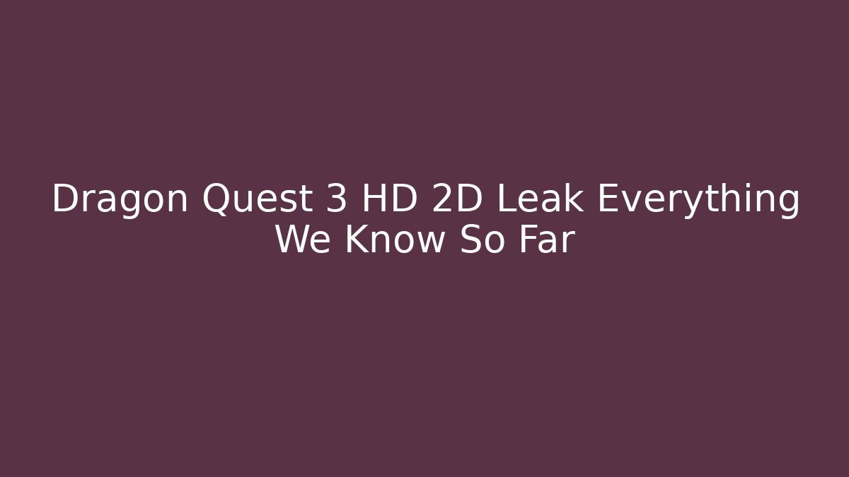 Dragon Quest 3 HD 2D Leak Everything We Know So Far
