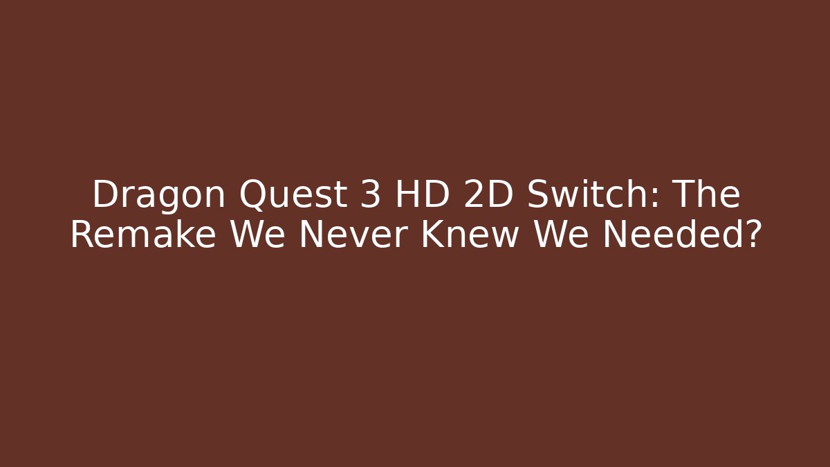 Dragon Quest 3 HD 2D Switch: The Remake We Never Knew We Needed?