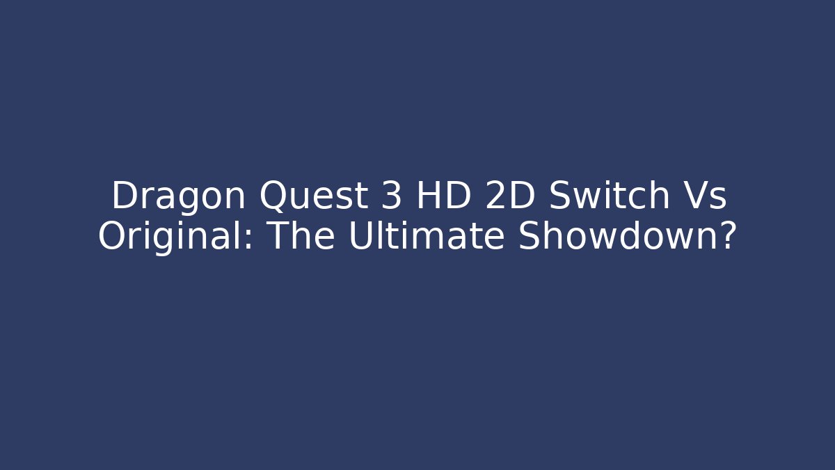 Dragon Quest 3 HD 2D Switch Vs Original: The Ultimate Showdown?