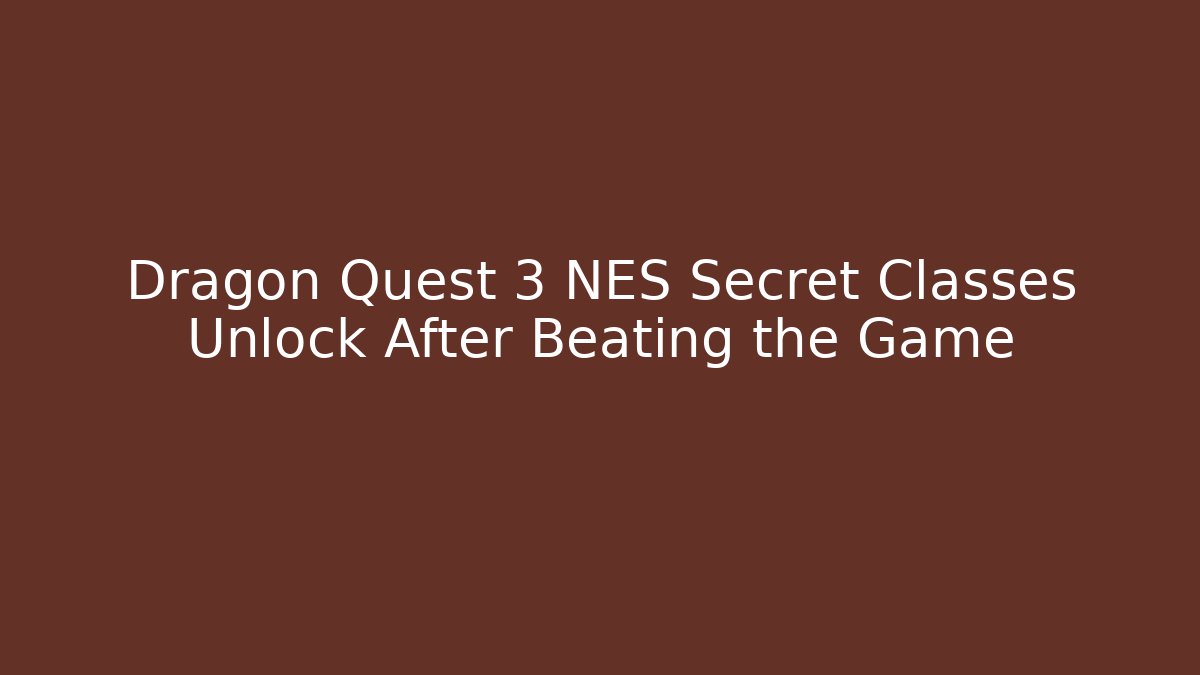Dragon Quest 3 NES Secret Classes Unlock After Beating the Game