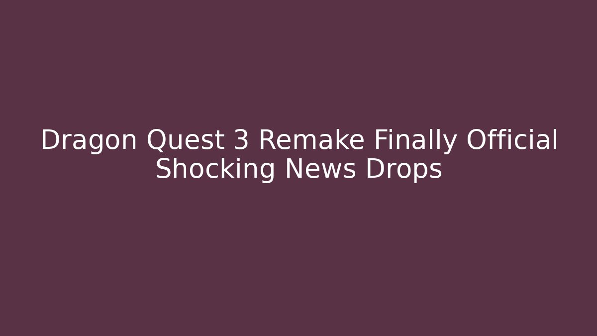Dragon Quest 3 Remake Finally Official Shocking News Drops - Create More Assets