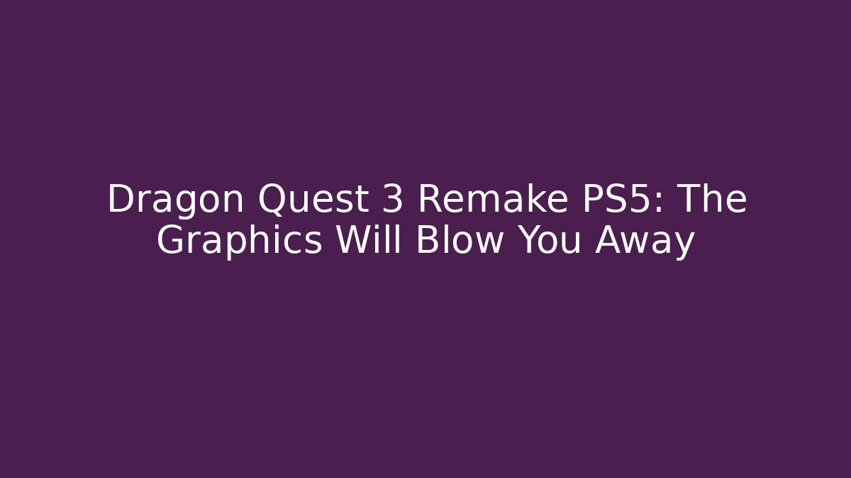 Dragon Quest 3 Remake PS5: The Graphics Will Blow You Away
