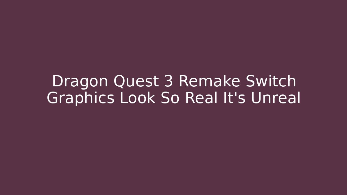 Dragon Quest 3 Remake Switch Graphics Look So Real It’s Unreal - Create More Assets
