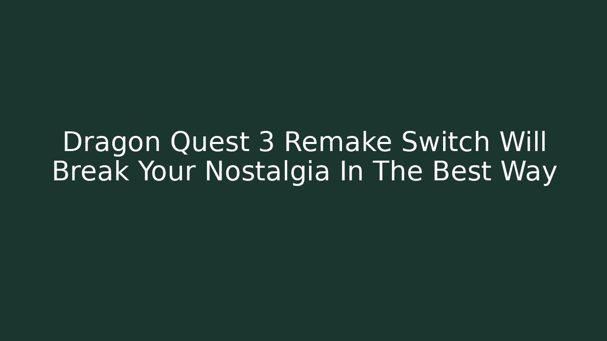 Dragon Quest 3 Remake Switch Will Break Your Nostalgia In The Best Way
