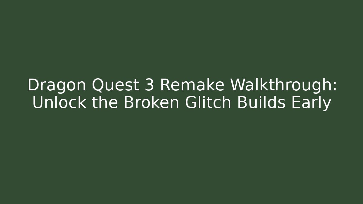 Dragon Quest 3 Remake Walkthrough: Unlock the Broken Glitch Builds Early