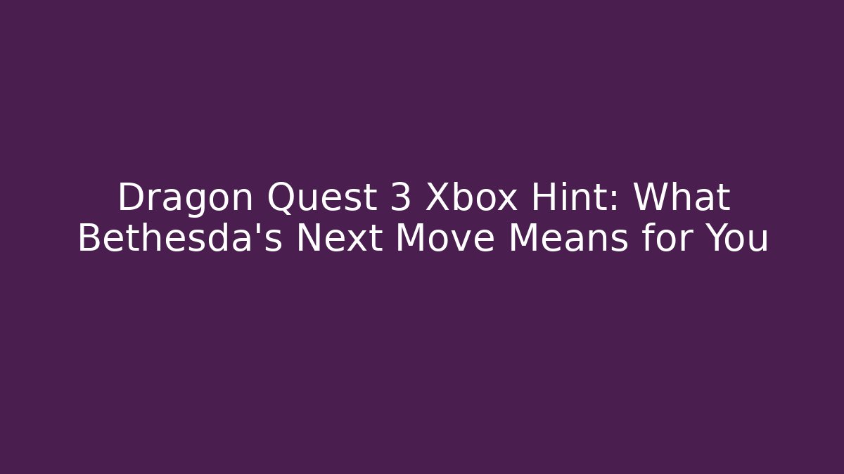 Dragon Quest 3 Xbox Hint: What Bethesda’s Next Move Means for You