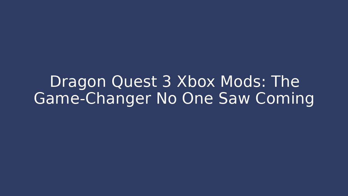 Dragon Quest 3 Xbox Mods: The Game-Changer No One Saw Coming