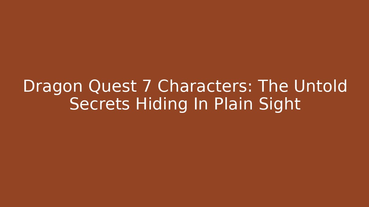 Dragon Quest 7 Characters: The Untold Secrets Hiding In Plain Sight