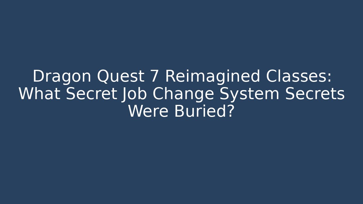 Dragon Quest 7 Reimagined Classes: What Secret Job Change System Secrets Were Buried?
