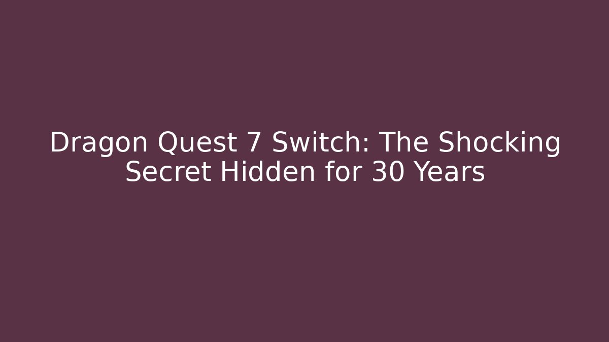 Dragon Quest 7 Switch: The Shocking Secret Hidden for 30 Years - Create More Assets