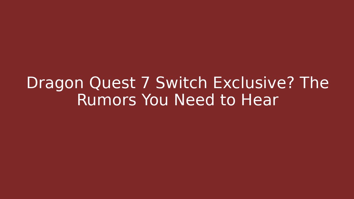 Dragon Quest 7 Switch Exclusive? The Rumors You Need to Hear
