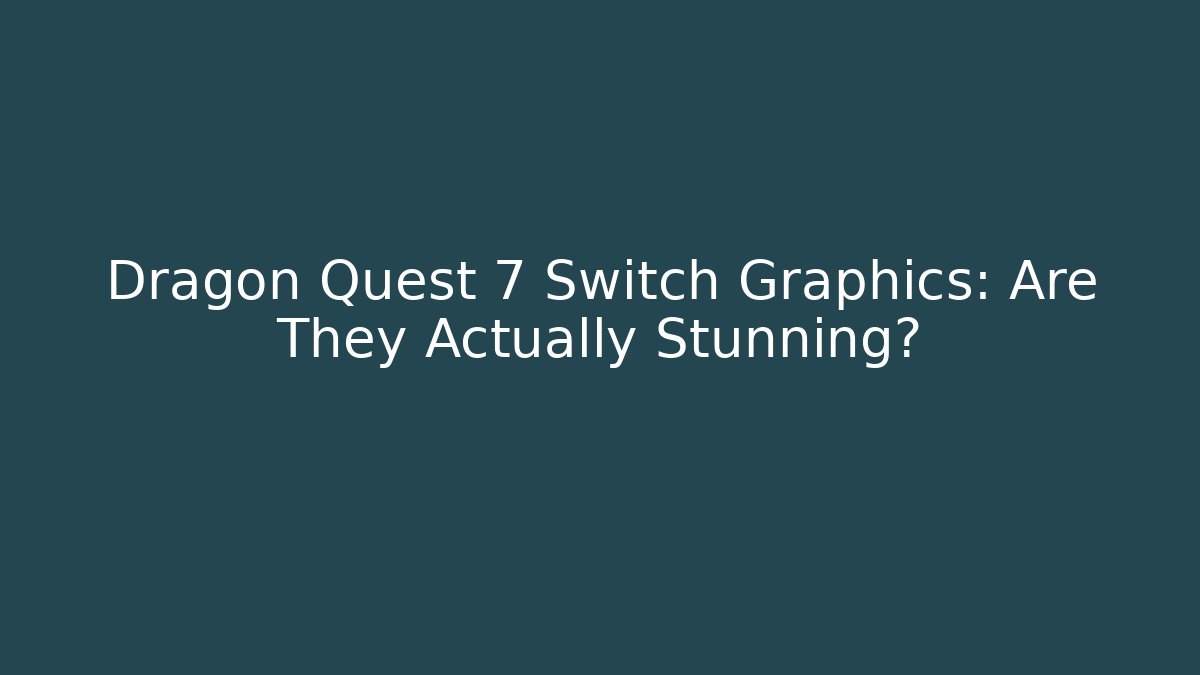 Dragon Quest 7 Switch Graphics: Are They Actually Stunning?