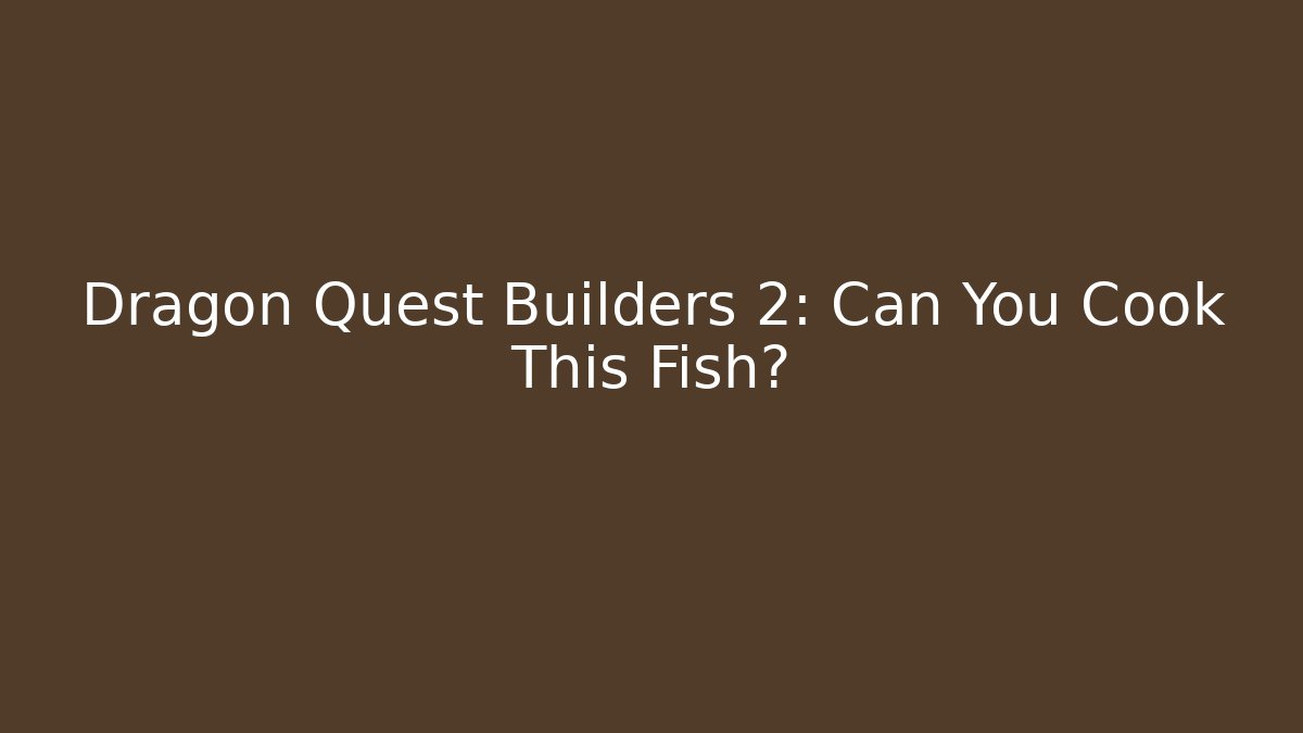 Dragon Quest Builders 2: Can You Cook This Fish?