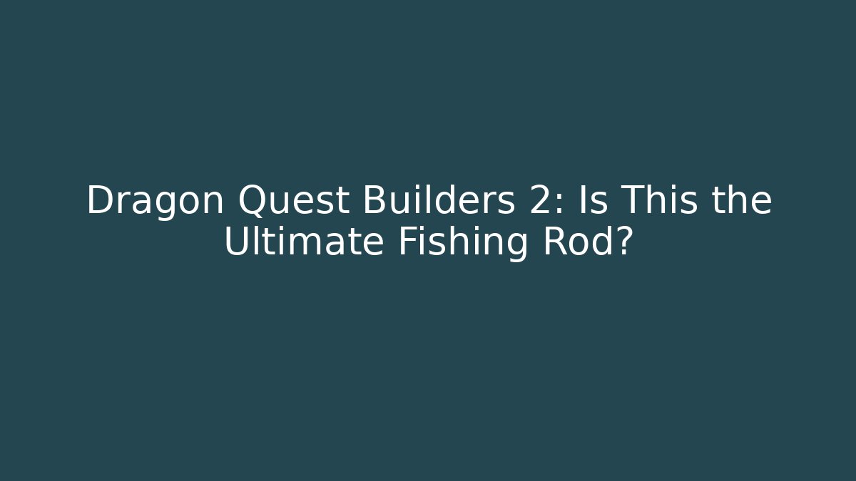 Dragon Quest Builders 2: Is This the Ultimate Fishing Rod?