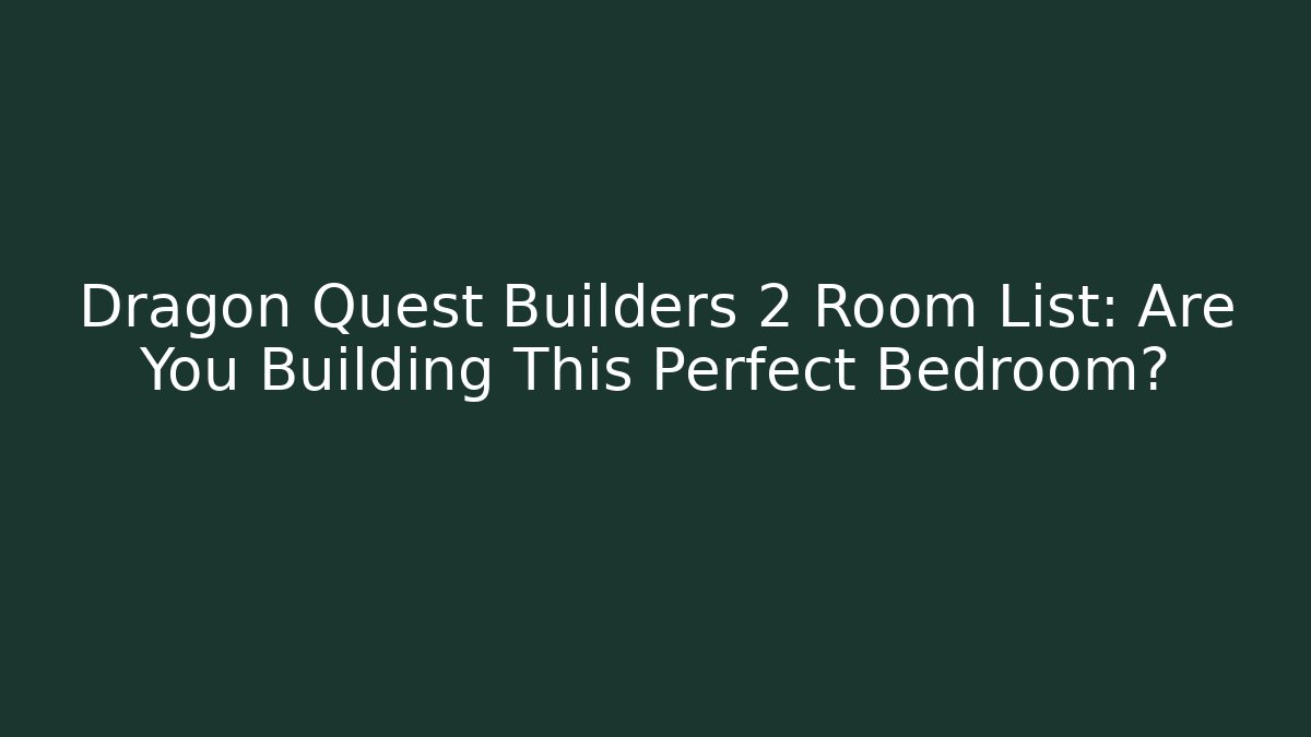 Dragon Quest Builders 2 Room List: Are You Building This Perfect Bedroom?