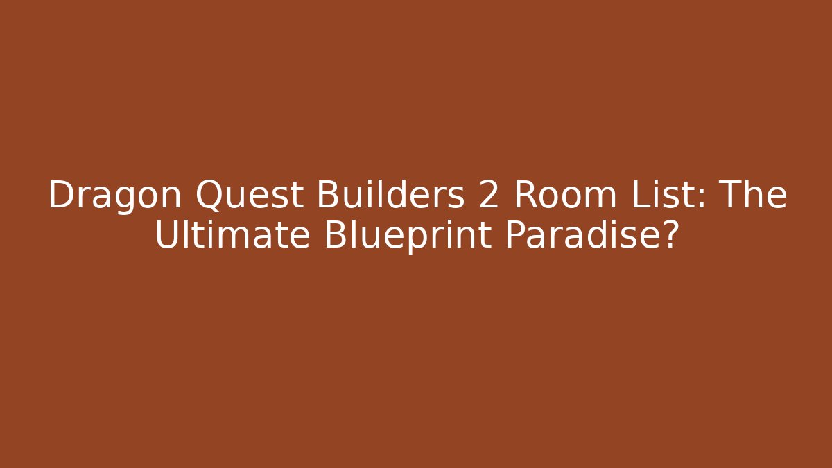 Dragon Quest Builders 2 Room List: The Ultimate Blueprint Paradise?