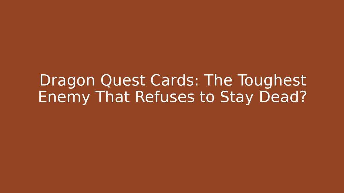Dragon Quest Cards: The Toughest Enemy That Refuses to Stay Dead?