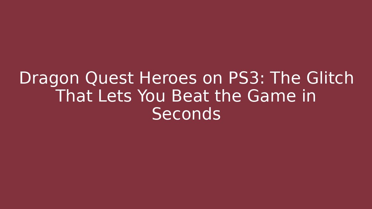 Dragon Quest Heroes on PS3: The Glitch That Lets You Beat the Game in Seconds