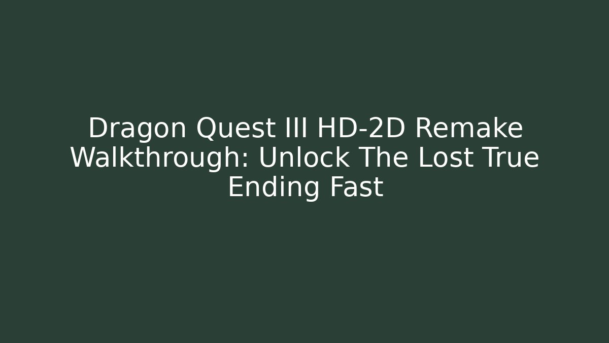 Dragon Quest III HD-2D Remake Walkthrough: Unlock The Lost True Ending Fast