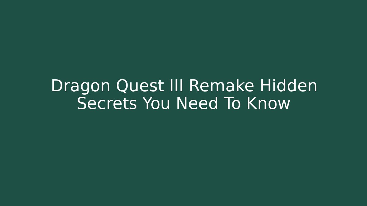 Dragon Quest III Remake Hidden Secrets You Need To Know