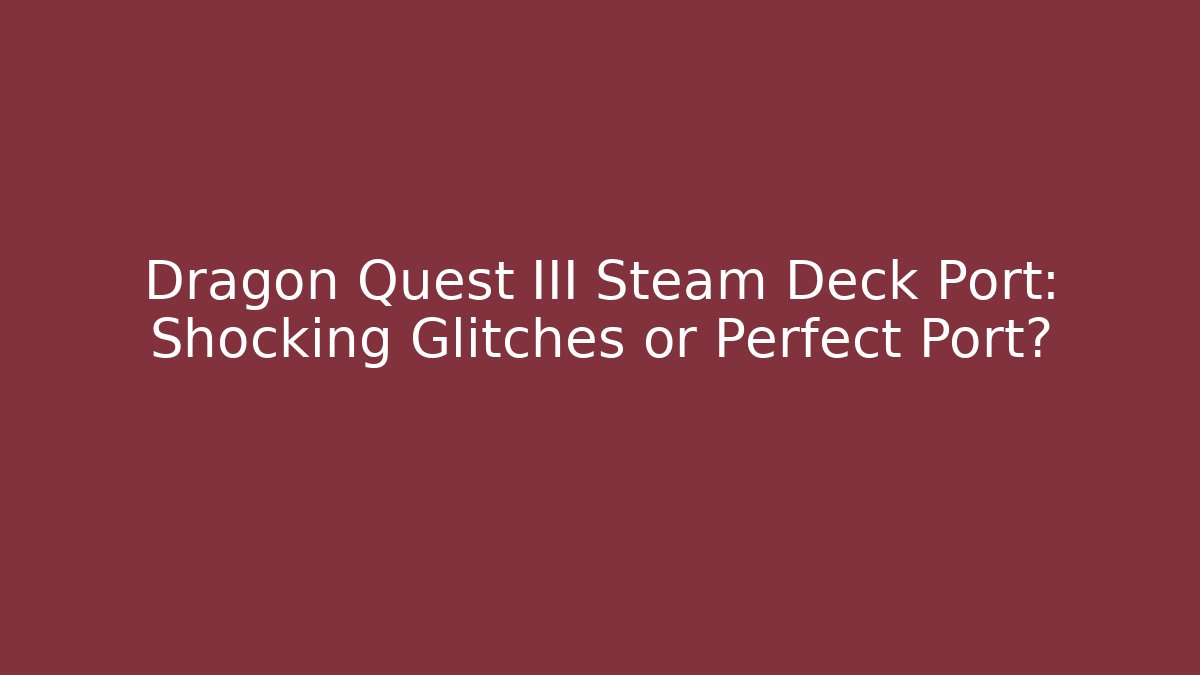 Dragon Quest III Steam Deck Port: Shocking Glitches or Perfect Port?