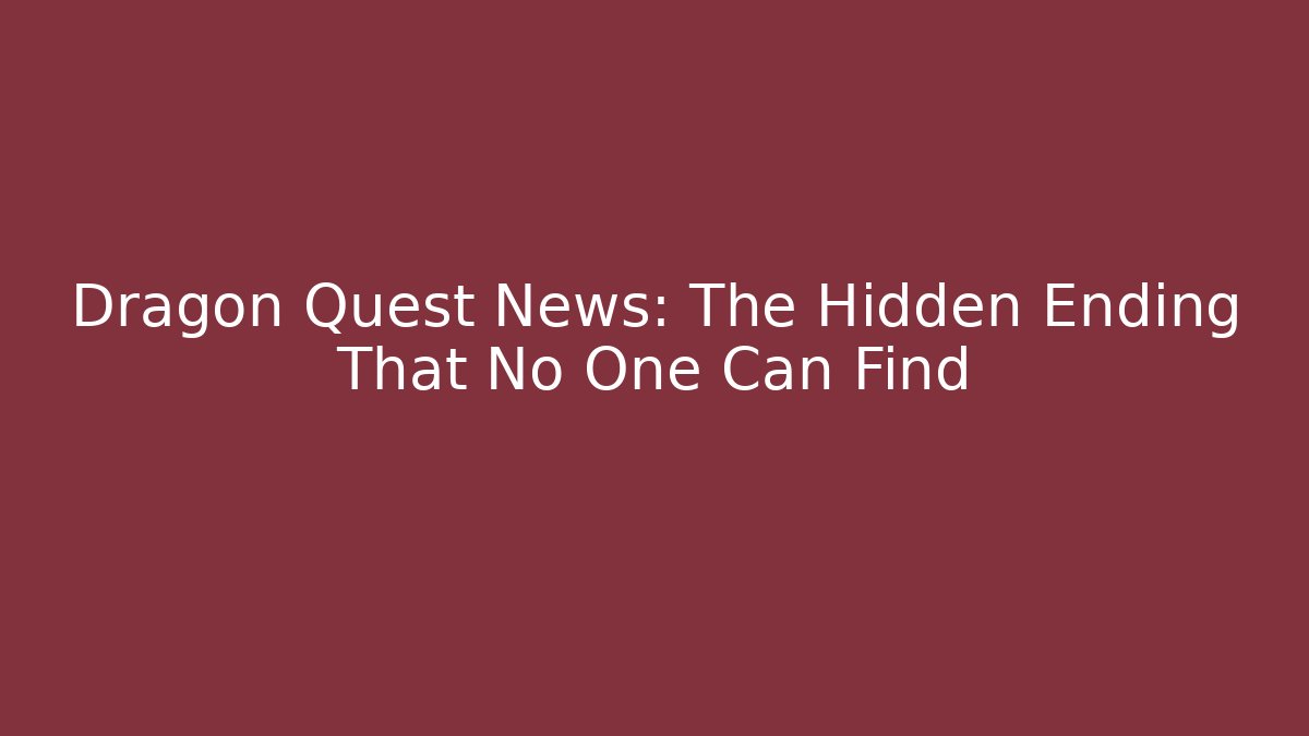 Dragon Quest News: The Hidden Ending That No One Can Find