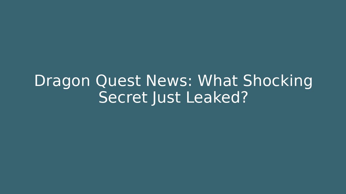 Dragon Quest News: What Shocking Secret Just Leaked?