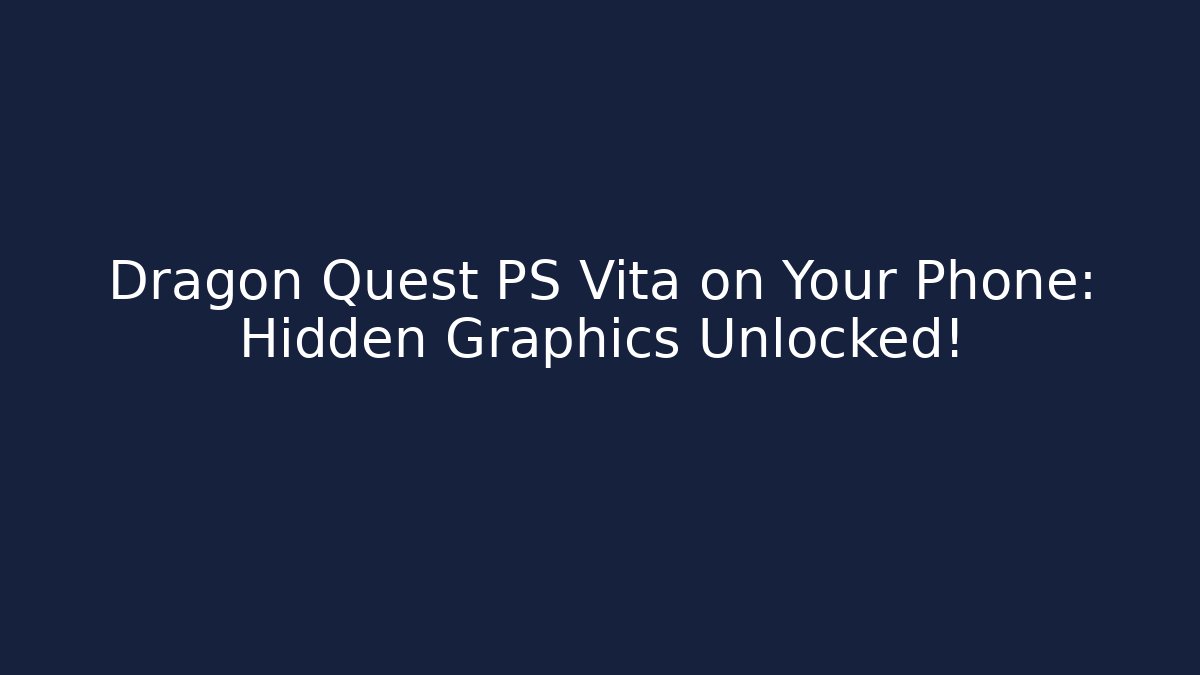 Dragon Quest PS Vita on Your Phone: Hidden Graphics Unlocked!