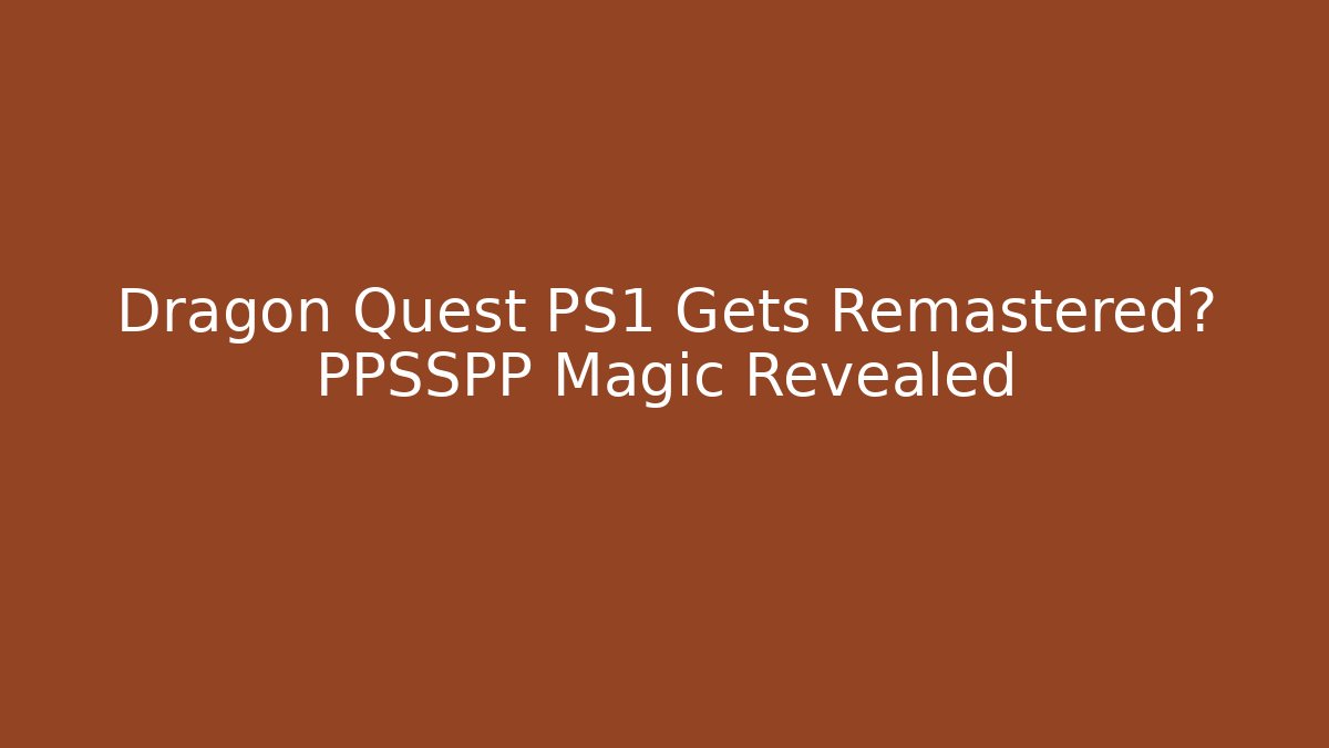 Dragon Quest PS1 Gets Remastered? PPSSPP Magic Revealed - Create More Assets