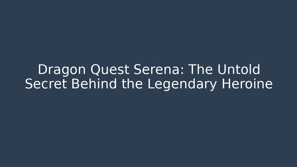Dragon Quest Serena: The Untold Secret Behind the Legendary Heroine