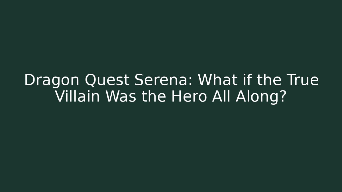 Dragon Quest Serena: What if the True Villain Was the Hero All Along?