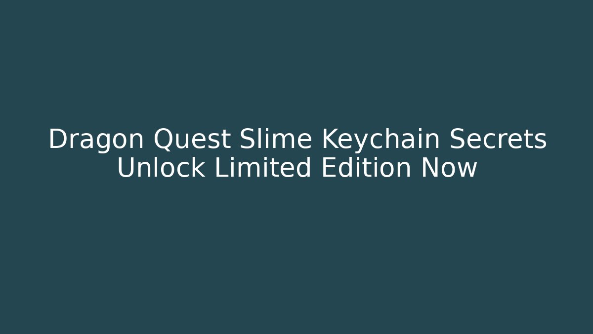 Dragon Quest Slime Keychain Secrets Unlock Limited Edition Now