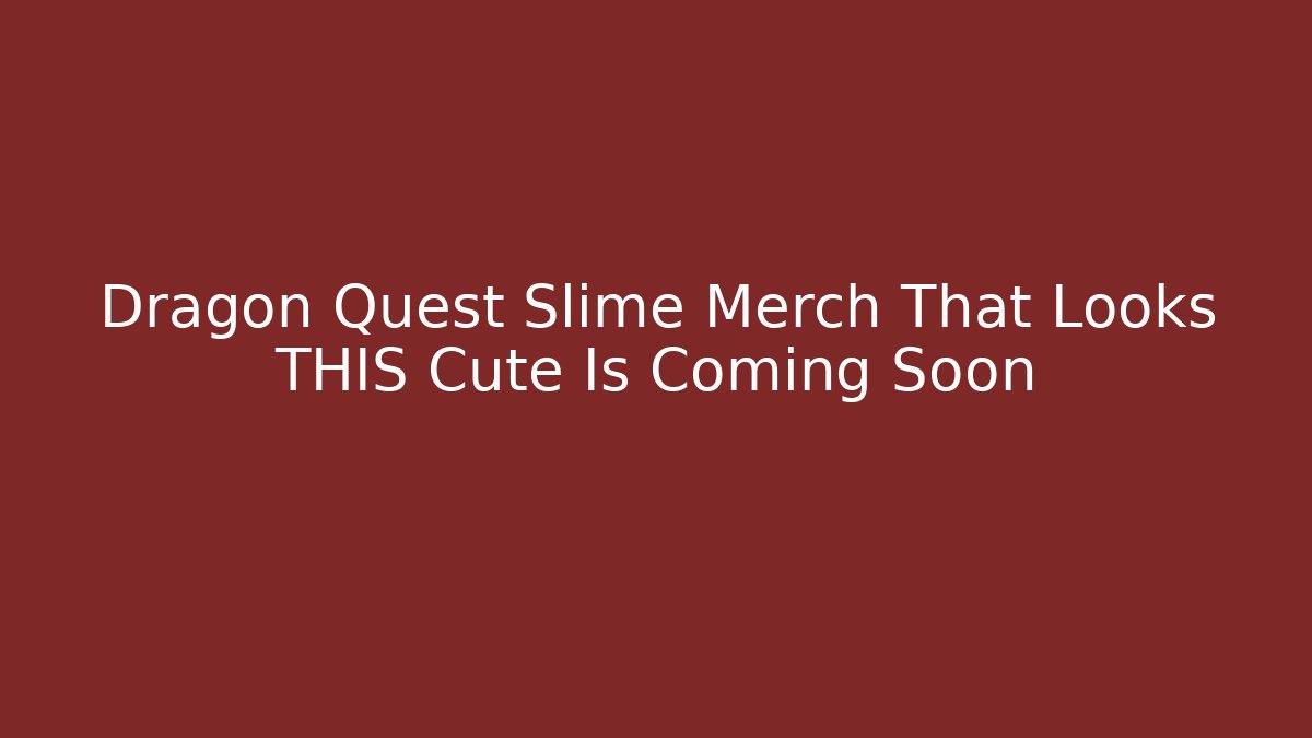 Dragon Quest Slime Merch That Looks THIS Cute Is Coming Soon