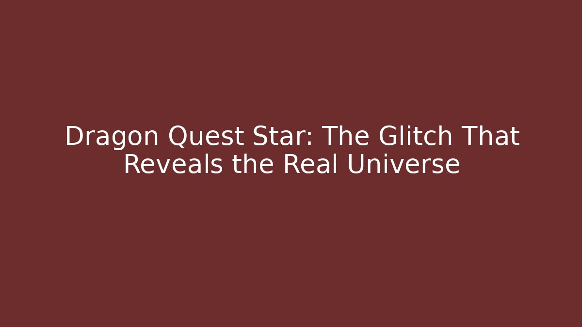 Dragon Quest Star: The Glitch That Reveals the Real Universe