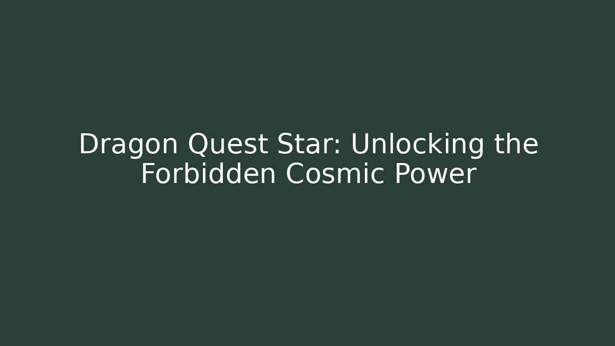Dragon Quest Star: Unlocking the Forbidden Cosmic Power