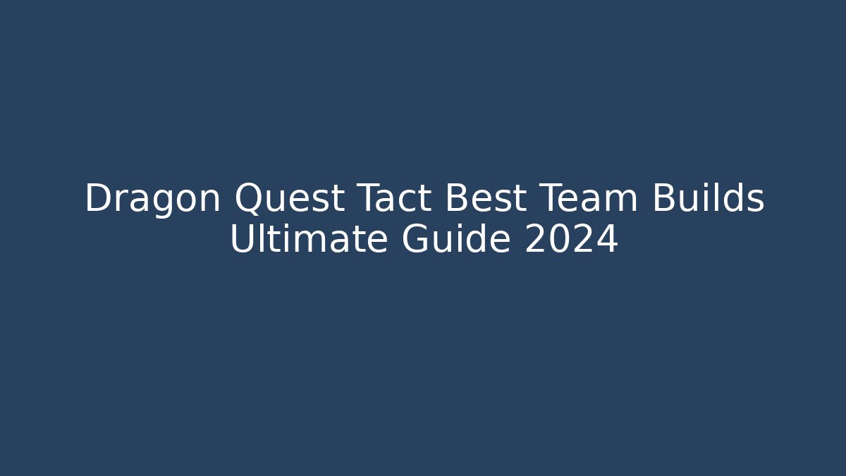 Dragon Quest Tact Best Team Builds Ultimate Guide 2024