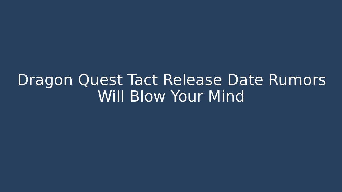 Dragon Quest Tact Release Date Rumors Will Blow Your Mind