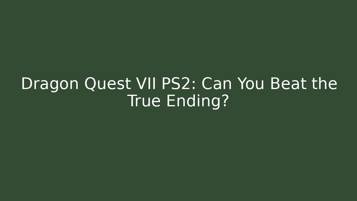 Dragon Quest VII PS2: Can You Beat the True Ending?