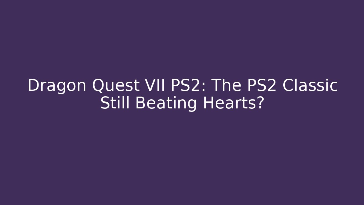 Dragon Quest VII PS2: The PS2 Classic Still Beating Hearts?